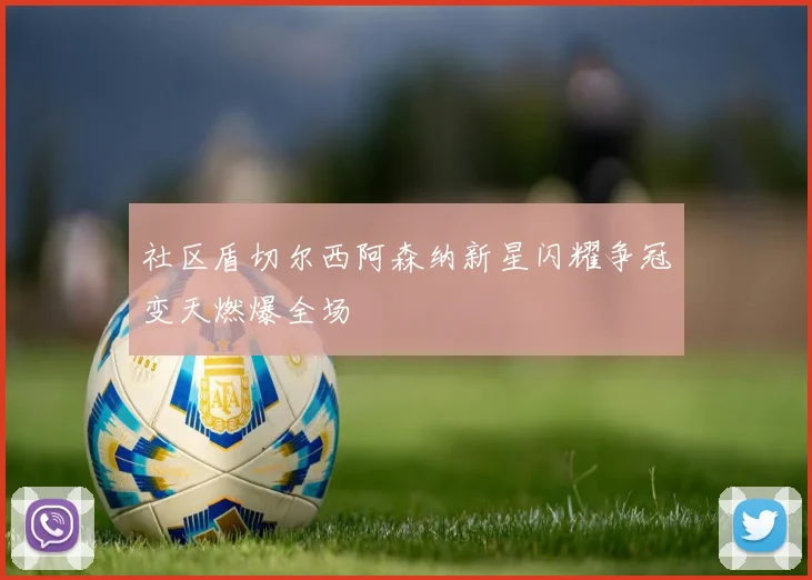 社区盾切尔西阿森纳新星闪耀争冠变天燃爆全场