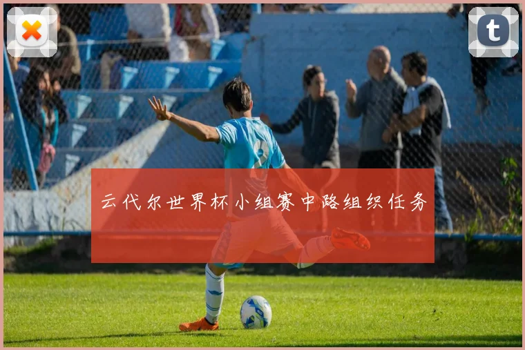 云代尔世界杯小组赛中路组织任务