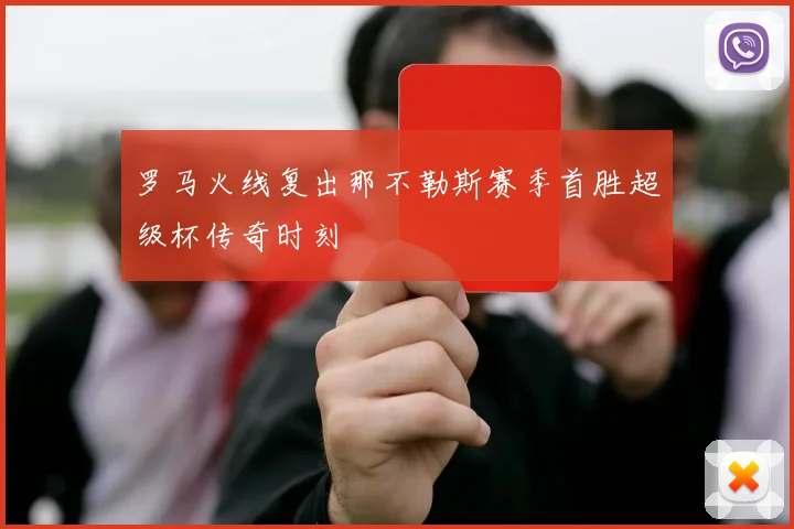 罗马火线复出那不勒斯赛季首胜超级杯传奇时刻