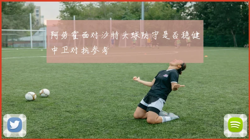阿劳霍面对沙特头球防守是否稳健中卫对抗参考