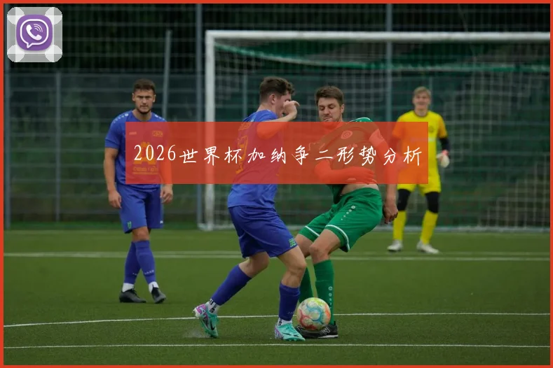 2026世界杯加纳争二形势分析