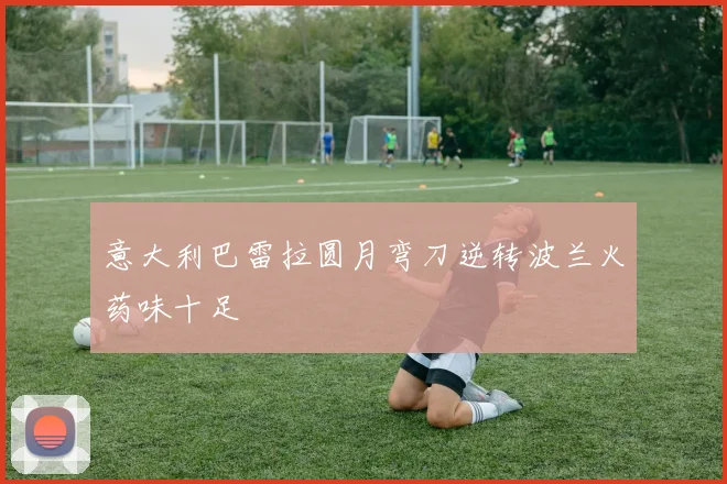 意大利巴雷拉圆月弯刀逆转波兰火药味十足