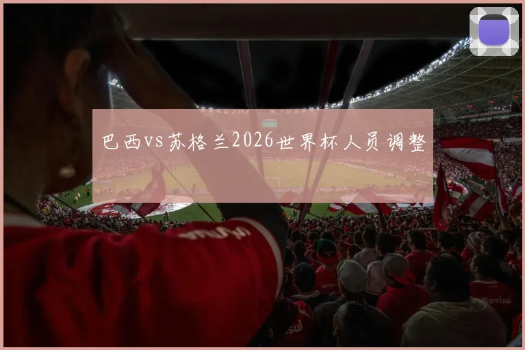 巴西vs苏格兰2026世界杯人员调整