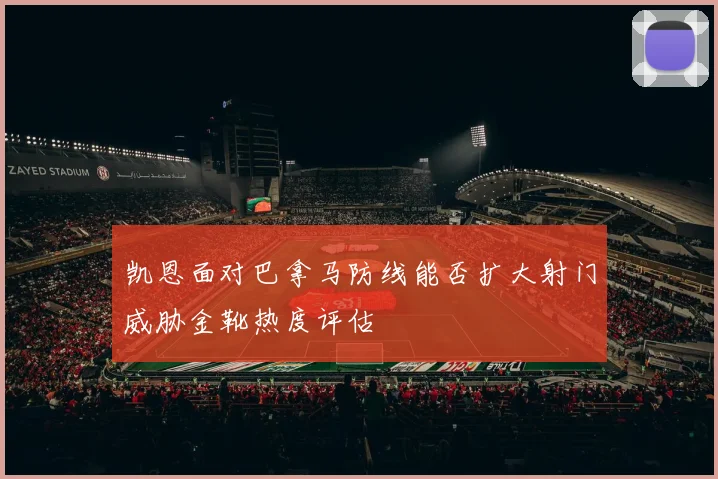 凯恩面对巴拿马防线能否扩大射门威胁金靴热度评估