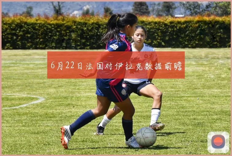 6月22日法国对伊拉克数据前瞻