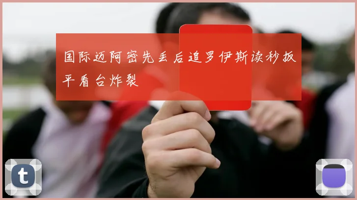 国际迈阿密先丢后追罗伊斯读秒扳平看台炸裂