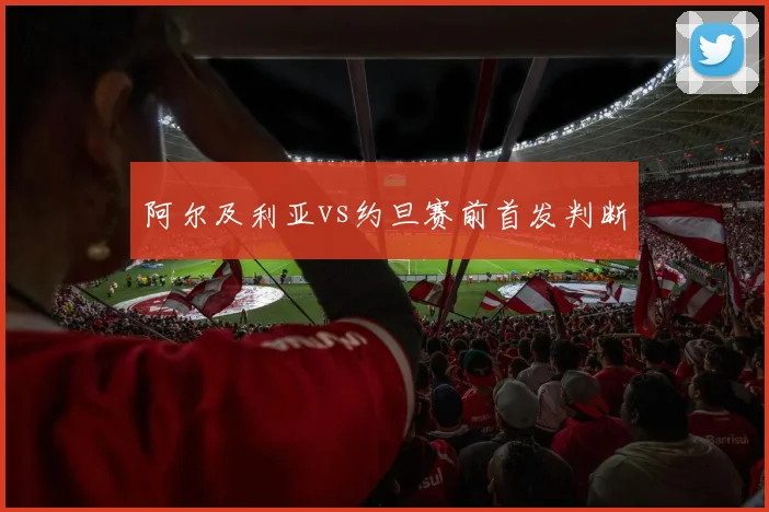 阿尔及利亚vs约旦赛前首发判断