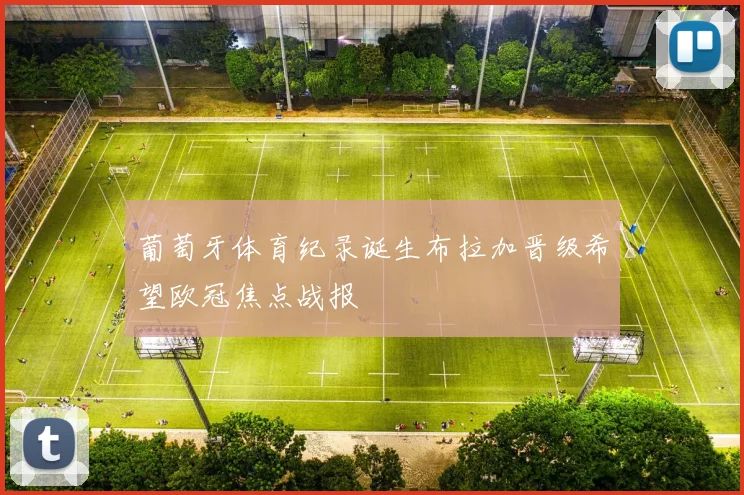 葡萄牙体育纪录诞生布拉加晋级希望欧冠焦点战报