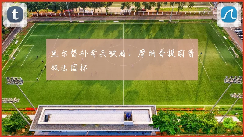 里尔替补奇兵破局，摩纳哥提前晋级法国杯