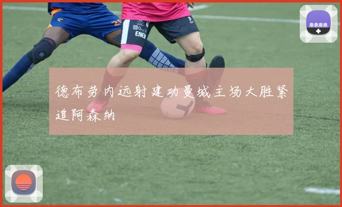 德布劳内远射建功曼城主场大胜紧追阿森纳
