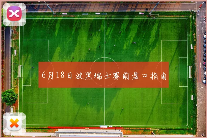 6月18日波黑瑞士赛前盘口指南