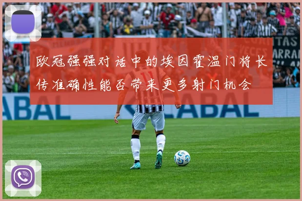 欧冠强强对话中的埃因霍温门将长传准确性能否带来更多射门机会