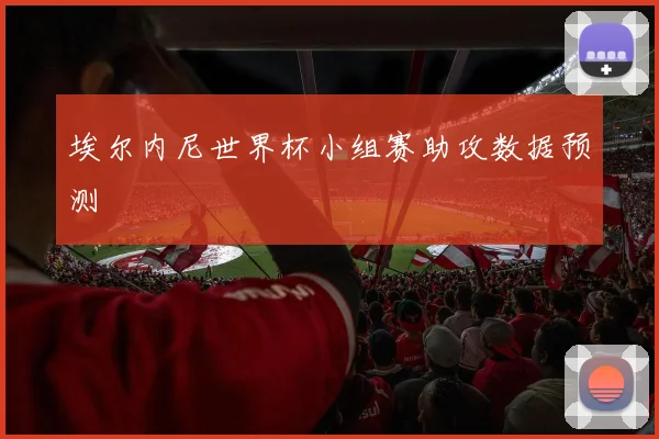 埃尔内尼世界杯小组赛助攻数据预测