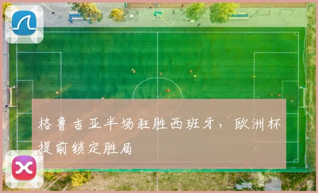 格鲁吉亚半场狂胜西班牙，欧洲杯提前锁定胜局