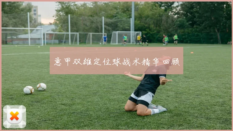 意甲双雄定位球战术精华回顾