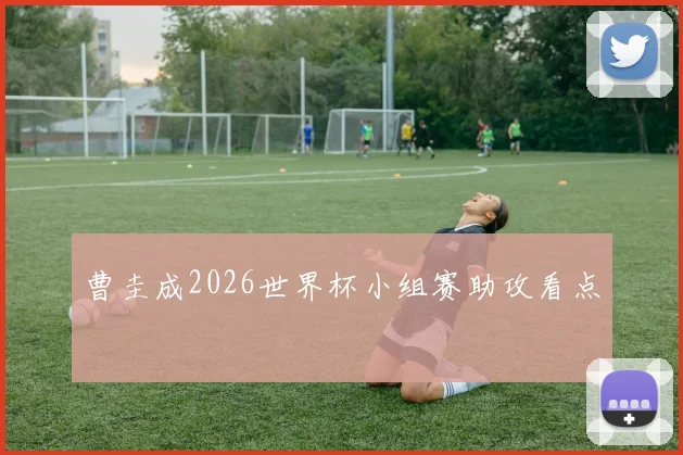 曹圭成2026世界杯小组赛助攻看点