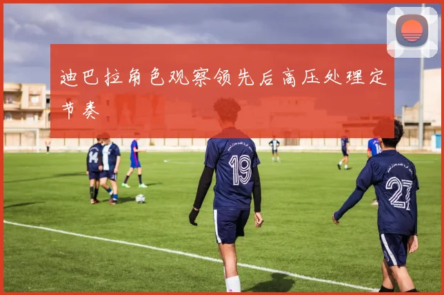 迪巴拉角色观察领先后高压处理定节奏