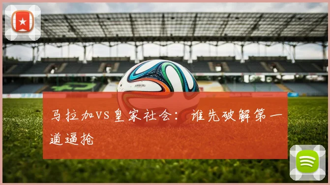 马拉加vs皇家社会：谁先破解第一道逼抢