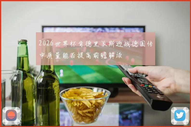 2026世界杯肯德里派斯迎战德国传中质量能否提高前瞻解读