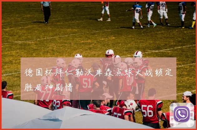 德国杯拜仁勒沃库森点球大战锁定胜局神剧情