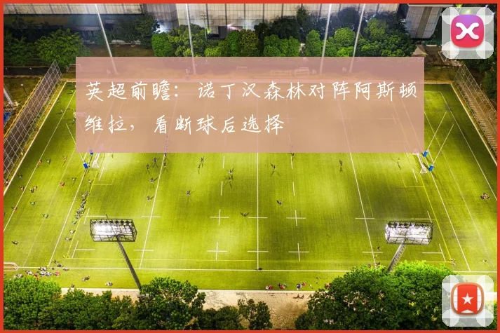 英超前瞻:诺丁汉森林对阵阿斯顿维拉,看断球后选择