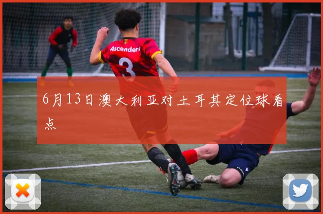 6月13日澳大利亚对土耳其定位球看点