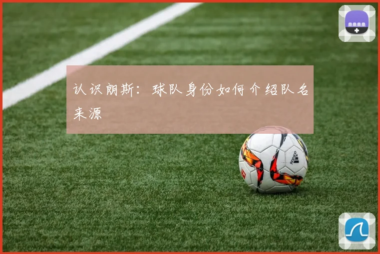 认识朗斯:球队身份如何介绍队名来源