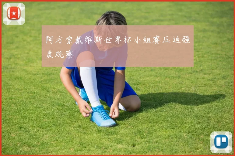 阿方索戴维斯世界杯小组赛压迫强度观察