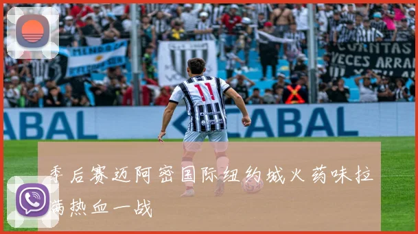 季后赛迈阿密国际纽约城火药味拉满热血一战