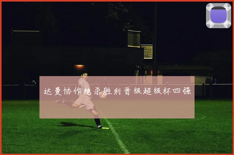 达曼协作绝杀胜利晋级超级杯四强
