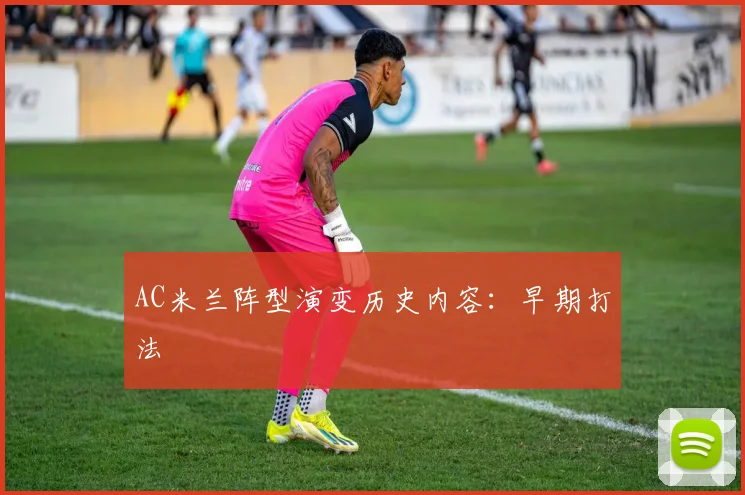 AC米兰阵型演变历史内容:早期打法