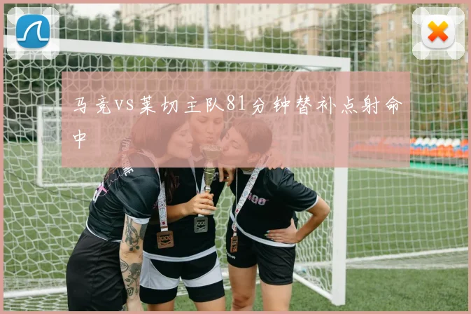 马竞vs莱切主队81分钟替补点射命中