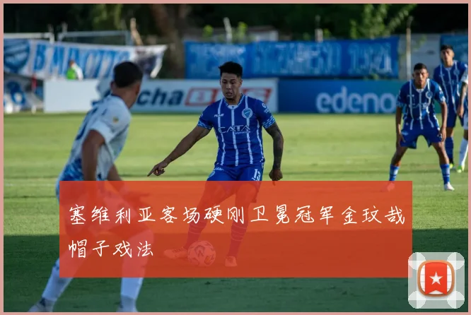 塞维利亚客场硬刚卫冕冠军金玟哉帽子戏法