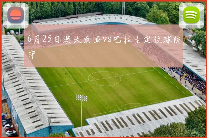 6月25日澳大利亚vs巴拉圭定位球防守