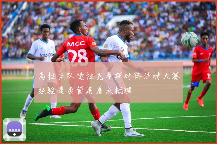 乌拉圭队德拉克鲁斯对阵沙特大赛经验是否管用看点梳理