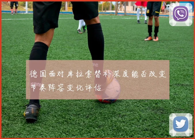 德国面对库拉索替补深度能否改变节奏阵容变化评估